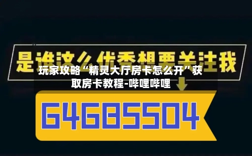 玩家攻略“精灵大厅房卡怎么开”获取房卡教程-哔哩哔哩