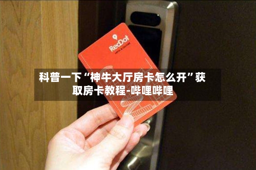 科普一下“神牛大厅房卡怎么开	”获取房卡教程-哔哩哔哩-第2张图片