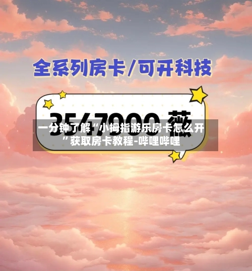 一分钟了解“小拇指游乐房卡怎么开”获取房卡教程-哔哩哔哩-第2张图片