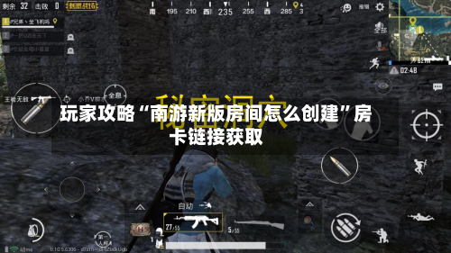 玩家攻略“南游新版房间怎么创建	”房卡链接获取-第3张图片