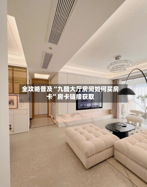 全攻略普及“九酷大厅房间如何买房卡	”房卡链接获取-第2张图片