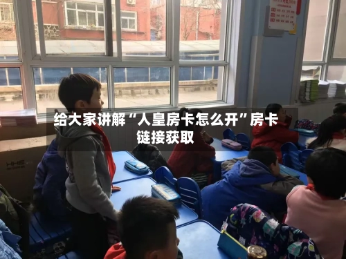 给大家讲解“人皇房卡怎么开”房卡链接获取-第2张图片
