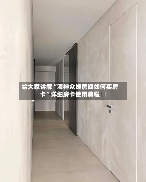 给大家讲解“海神众娱房间如何买房卡”详细房卡使用教程-第3张图片
