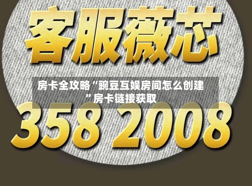 房卡全攻略“豌豆互娱房间怎么创建”房卡链接获取-第2张图片