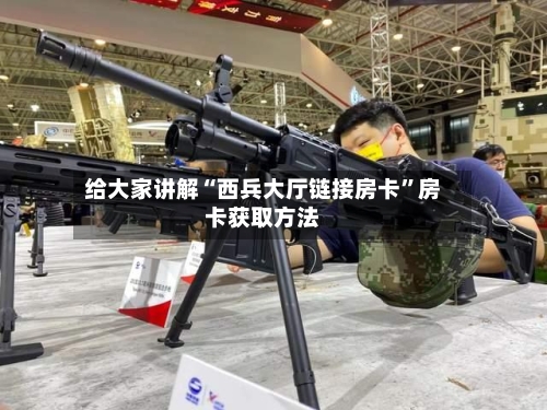 给大家讲解“西兵大厅链接房卡	”房卡获取方法-第3张图片