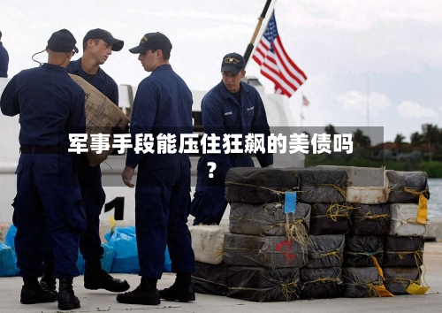 军事手段能压住狂飙的美债吗?-第3张图片