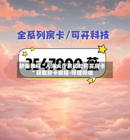 秒懂教程“人海大厅房间如何买房卡”获取房卡教程-哔哩哔哩-第3张图片