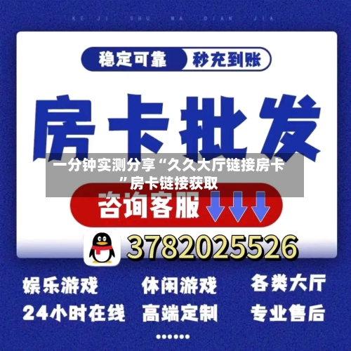 一分钟实测分享“久久大厅链接房卡	”房卡链接获取-第3张图片