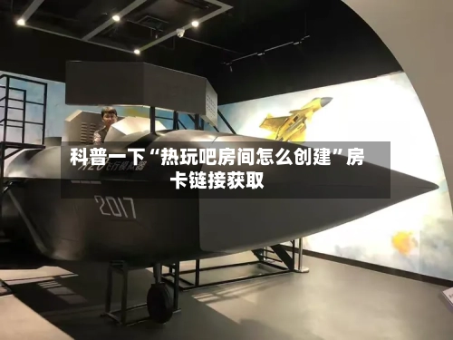 科普一下“热玩吧房间怎么创建”房卡链接获取-第3张图片