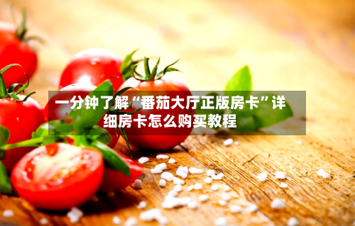 一分钟了解“番茄大厅正版房卡”详细房卡怎么购买教程
