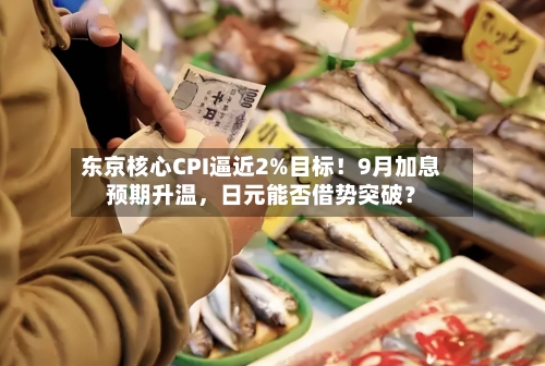 东京核心CPI逼近2%目标！9月加息预期升温	，日元能否借势突破？-第3张图片