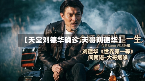 【天堂刘德华确诊,天哥刘德华】-第2张图片