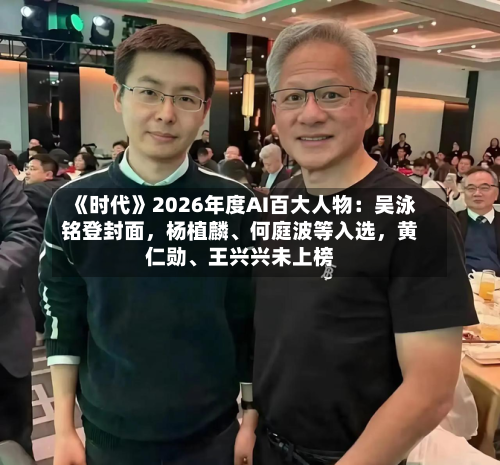 《时代》2026年度AI百大人物：吴泳铭登封面	，杨植麟、何庭波等入选，黄仁勋、王兴兴未上榜-第1张图片