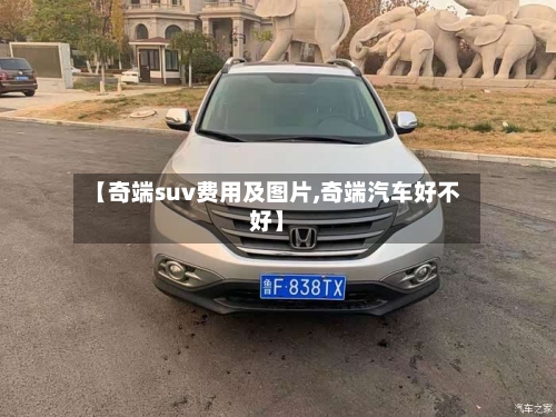 【奇端suv费用及图片,奇端汽车好不好】