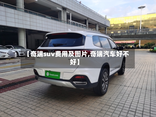 【奇端suv费用及图片,奇端汽车好不好】-第2张图片