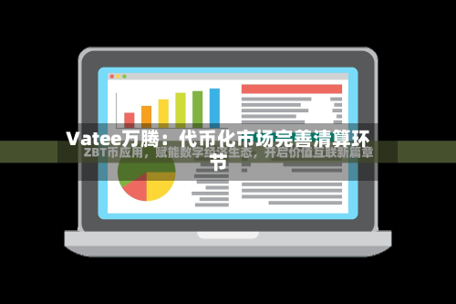 Vatee万腾：代币化市场完善清算环节-第2张图片