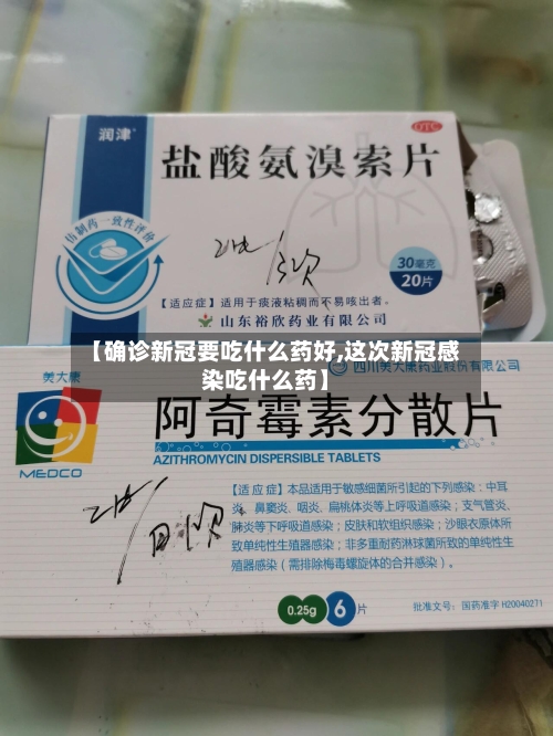 【确诊新冠要吃什么药好,这次新冠感染吃什么药】