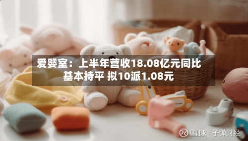 爱婴室：上半年营收18.08亿元同比基本持平 拟10派1.08元-第2张图片