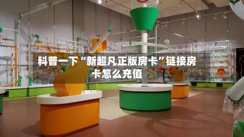 科普一下“新超凡正版房卡	”链接房卡怎么充值-第2张图片