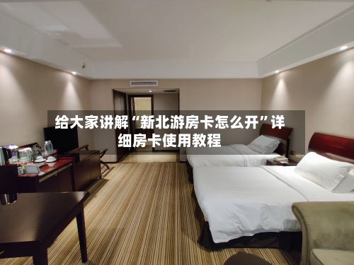 给大家讲解“新北游房卡怎么开”详细房卡使用教程-第3张图片