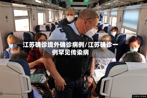 江苏确诊境外确诊病例/江苏确诊一例罕见传染病