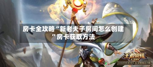 房卡全攻略“新老夫子房间怎么创建”房卡获取方法-第2张图片