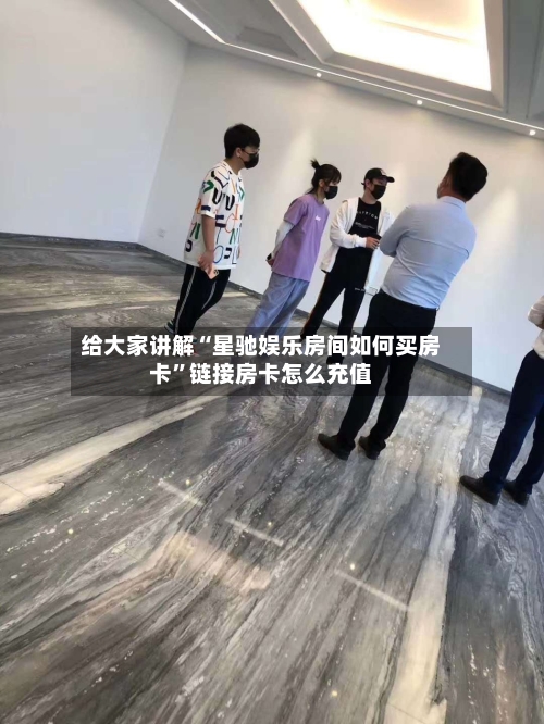 给大家讲解“星驰娱乐房间如何买房卡”链接房卡怎么充值-第2张图片