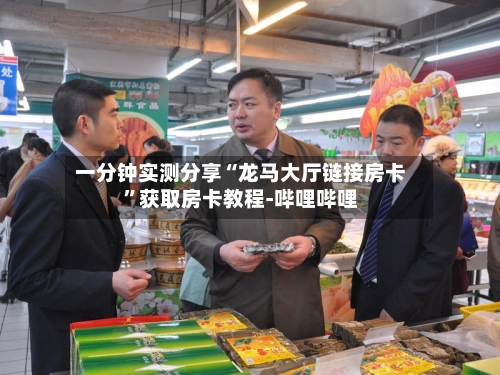 一分钟实测分享“龙马大厅链接房卡	”获取房卡教程-哔哩哔哩-第3张图片