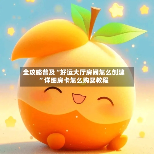全攻略普及“好运大厅房间怎么创建”详细房卡怎么购买教程-第2张图片