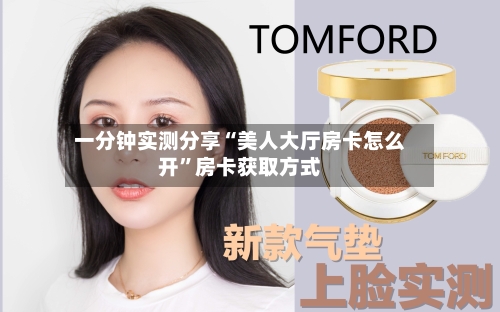 一分钟实测分享“美人大厅房卡怎么开”房卡获取方式-第2张图片