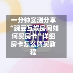 一分钟实测分享“豌豆互娱房间如何买房卡	”详细房卡怎么购买教程-第3张图片
