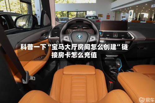 科普一下“宝马大厅房间怎么创建”链接房卡怎么充值-第2张图片