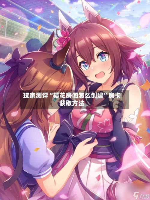 玩家测评“樱花房间怎么创建	”房卡获取方法-第2张图片