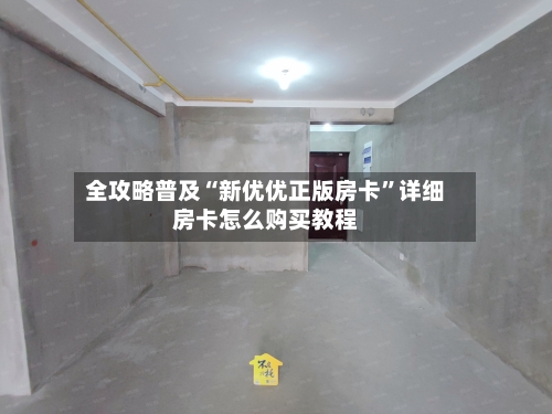 全攻略普及“新优优正版房卡	”详细房卡怎么购买教程-第2张图片