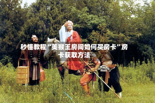 秒懂教程“美猴王房间如何买房卡”房卡获取方法
