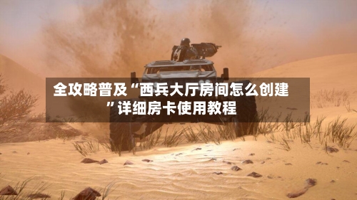 全攻略普及“西兵大厅房间怎么创建”详细房卡使用教程-第2张图片