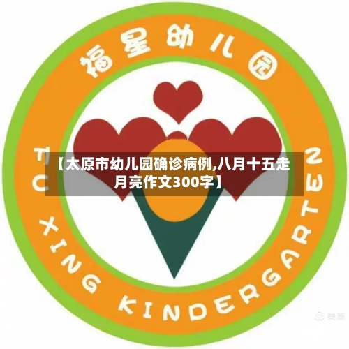 【太原市幼儿园确诊病例,八月十五走月亮作文300字】-第2张图片