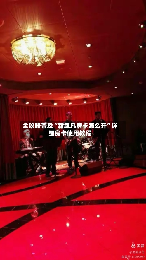 全攻略普及“新超凡房卡怎么开”详细房卡使用教程
