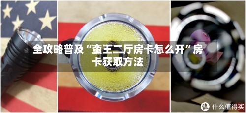 全攻略普及“蛮王二厅房卡怎么开”房卡获取方法-第2张图片