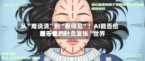 从“难说清”到“看得见”！AI能否给数千岁的针灸发张“世界通行证	”？-第2张图片