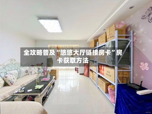 全攻略普及“悠悠大厅链接房卡”房卡获取方法-第2张图片