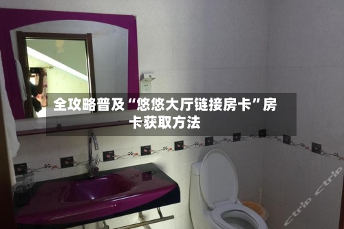 全攻略普及“悠悠大厅链接房卡	”房卡获取方法-第3张图片