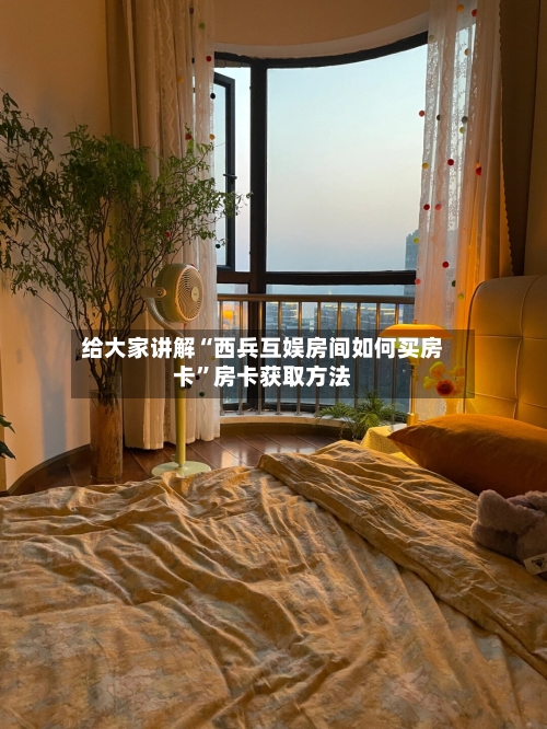 给大家讲解“西兵互娱房间如何买房卡”房卡获取方法