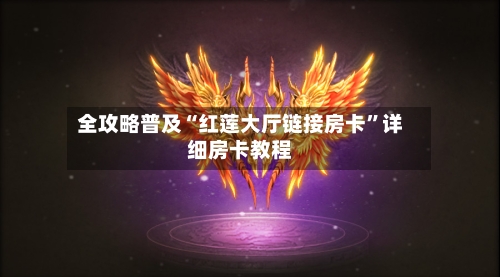 全攻略普及“红莲大厅链接房卡”详细房卡教程-第2张图片