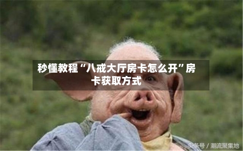 秒懂教程“八戒大厅房卡怎么开	”房卡获取方式-第2张图片