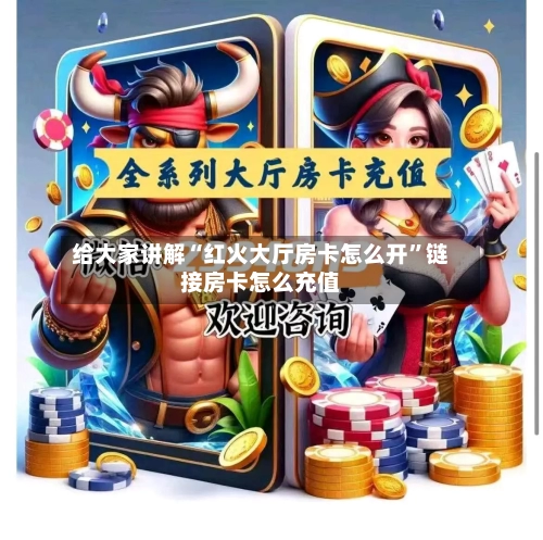 给大家讲解“红火大厅房卡怎么开”链接房卡怎么充值-第2张图片