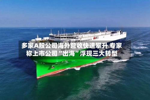多家A股公司海外营收快速攀升 专家称上市公司“出海	”浮现三大转型-第2张图片