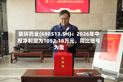 联环药业(600513.SH)：2026年中报净利润为1052.18万元，同比扭亏为盈-第2张图片