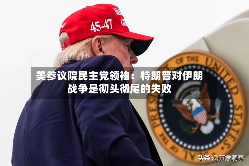 美参议院民主党领袖：特朗普对伊朗战争是彻头彻尾的失败-第3张图片