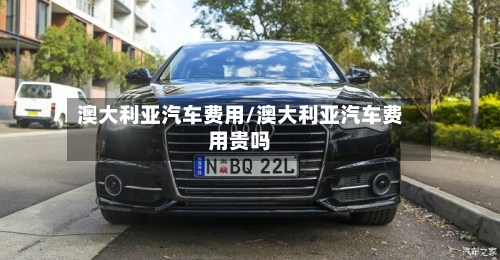 澳大利亚汽车费用/澳大利亚汽车费用贵吗-第2张图片